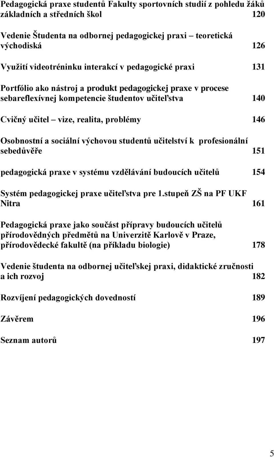 Osobnostní a sociální výchovou studentů učitelství k profesionální sebedůvěře 151 pedagogická praxe v systému vzdělávání budoucích učitelů 154 Systém pedagogickej praxe učiteľstva pre 1.