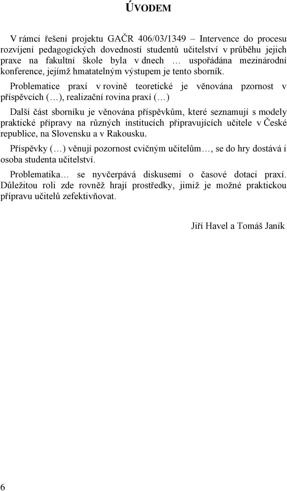 Problematice praxí v rovině teoretické je věnována pzornost v příspěvcích ( ), realizační rovina praxí ( ) Další část sborníku je věnována příspěvkům, které seznamují s modely praktické přípravy na