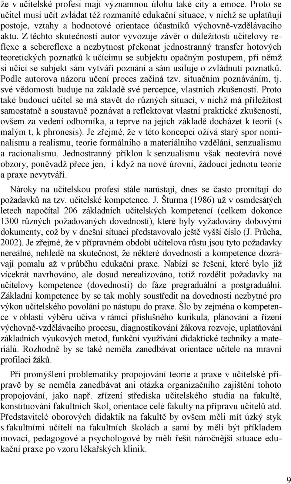 Z těchto skutečností autor vyvozuje závěr o důležitosti učitelovy reflexe a sebereflexe a nezbytnost překonat jednostranný transfer hotových teoretických poznatků k učícímu se subjektu opačným