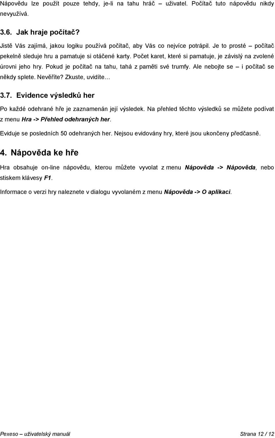 Ale nebjte se i pčítač se někdy splete. Nevěříte? Zkuste, uvidíte 3.7. Evidence výsledků her P každé dehrané hře je zaznamenán její výsledek.