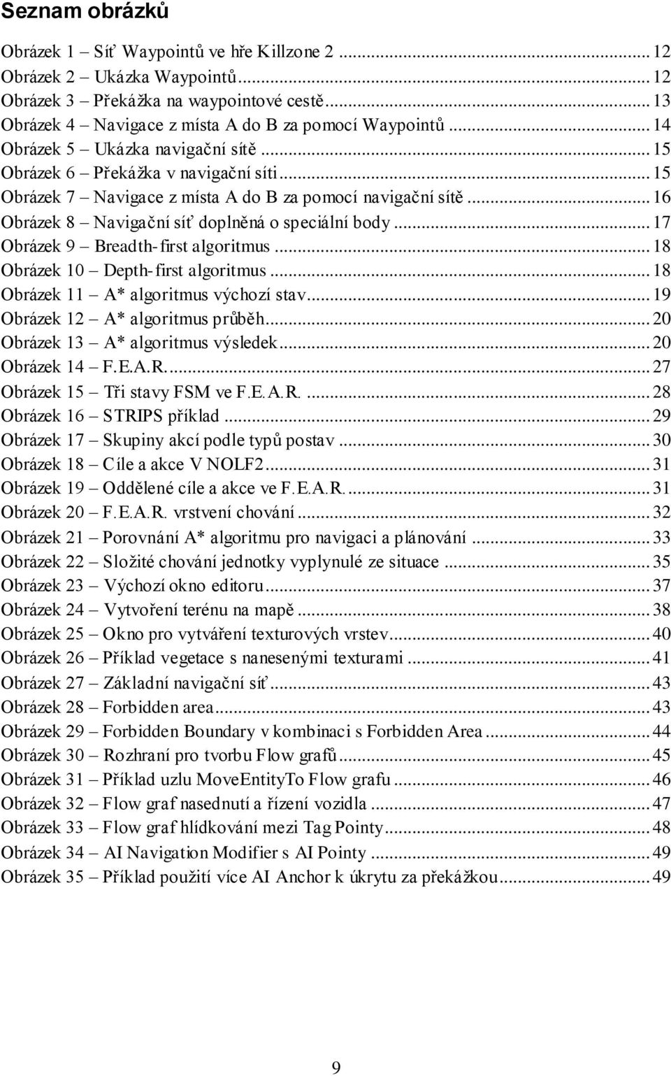 .. 17 Obrázek 9 Breadth-first algoritmus... 18 Obrázek 10 Depth-first algoritmus... 18 Obrázek 11 A* algoritmus výchozí stav... 19 Obrázek 12 A* algoritmus průběh.