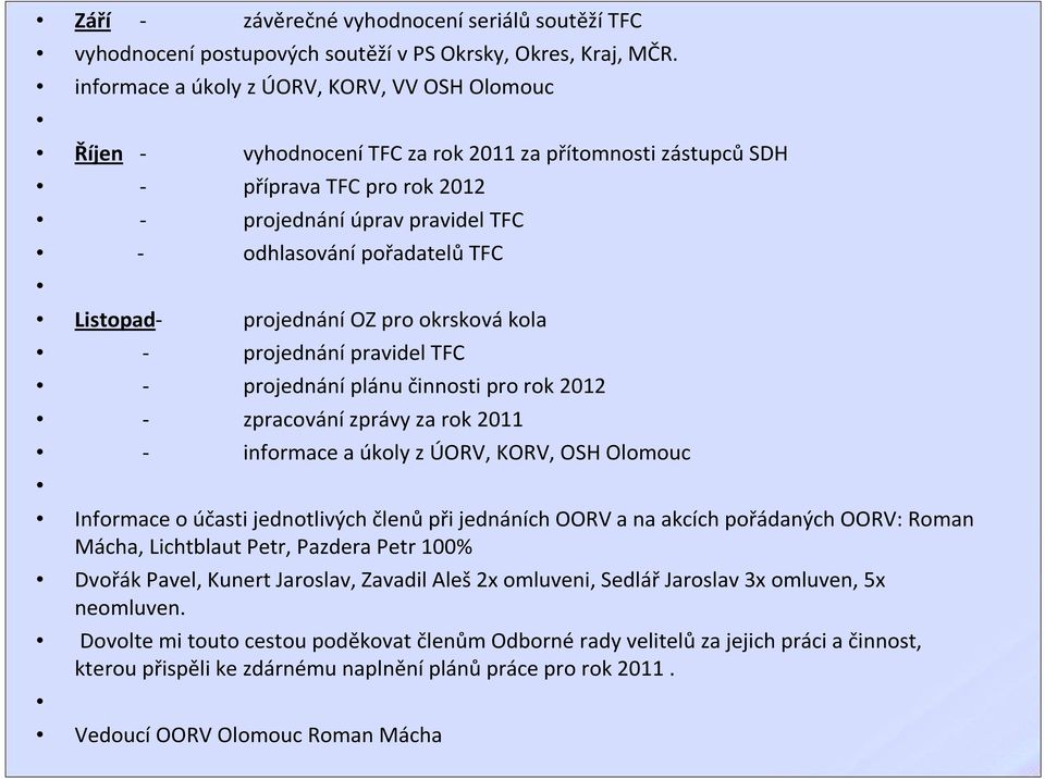 Listopad- projednání OZ pro okrsková kola - projednání pravidel TFC - projednání plánu činnosti pro rok 2012 - zpracování zprávy za rok 2011 - informace a úkoly z ÚORV, KORV, OSH Olomouc Informace o