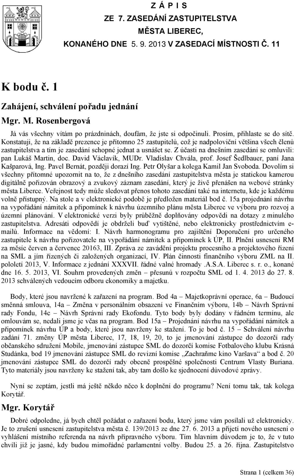 Konstatuji, že na základě prezence je přítomno 25 zastupitelů, což je nadpoloviční většina všech členů zastupitelstva a tím je zasedání schopné jednat a usnášet se.