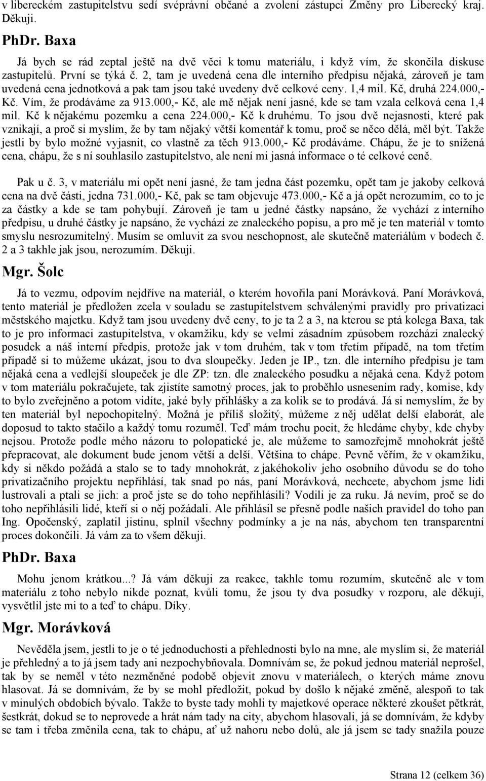 2, tam je uvedená cena dle interního předpisu nějaká, zároveň je tam uvedená cena jednotková a pak tam jsou také uvedeny dvě celkové ceny. 1,4 mil. Kč, druhá 224.000,- Kč. Vím, že prodáváme za 913.