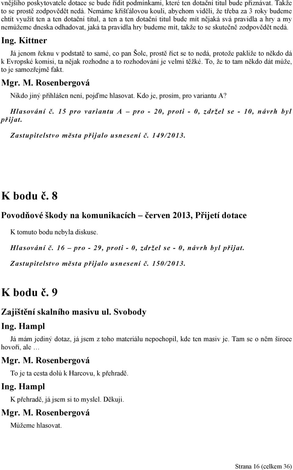 jaká ta pravidla hry budeme mít, takže to se skutečně zodpovědět nedá. Ing.