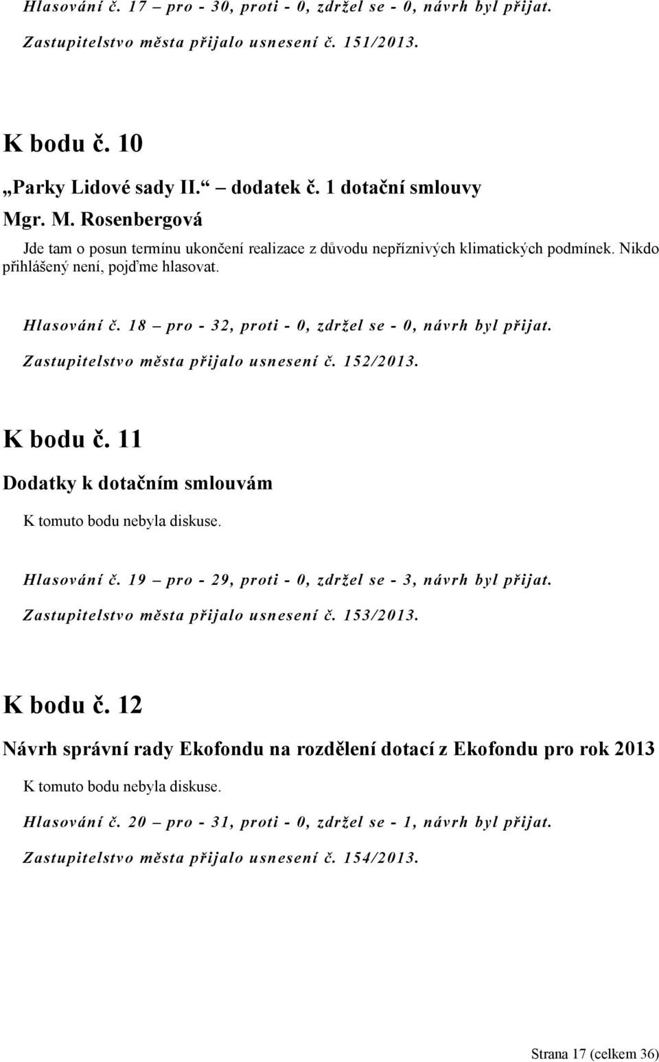 18 pro - 32, proti - 0, zdržel se - 0, návrh byl přijat. Zastupitelstvo města přijalo usnesení č. 152/2013. K bodu č. 11 Dodatky k dotačním smlouvám K tomuto bodu nebyla diskuse. Hlasování č.