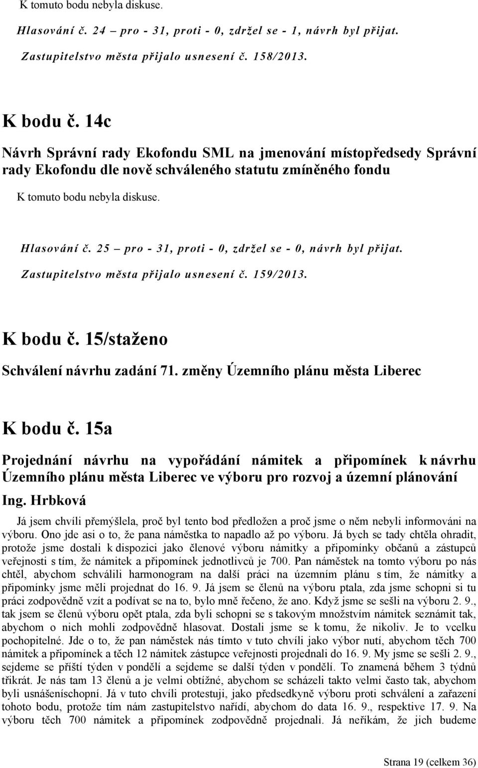 25 pro - 31, proti - 0, zdržel se - 0, návrh byl přijat. Zastupitelstvo města přijalo usnesení č. 159/2013. K bodu č. 15/staženo Schválení návrhu zadání 71.