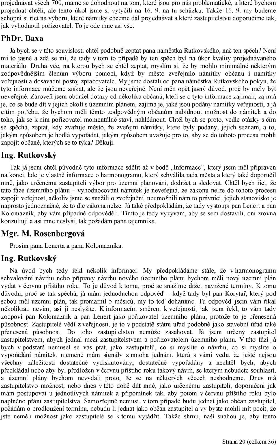 Baxa Já bych se v této souvislosti chtěl podobně zeptat pana náměstka Rutkovského, nač ten spěch?