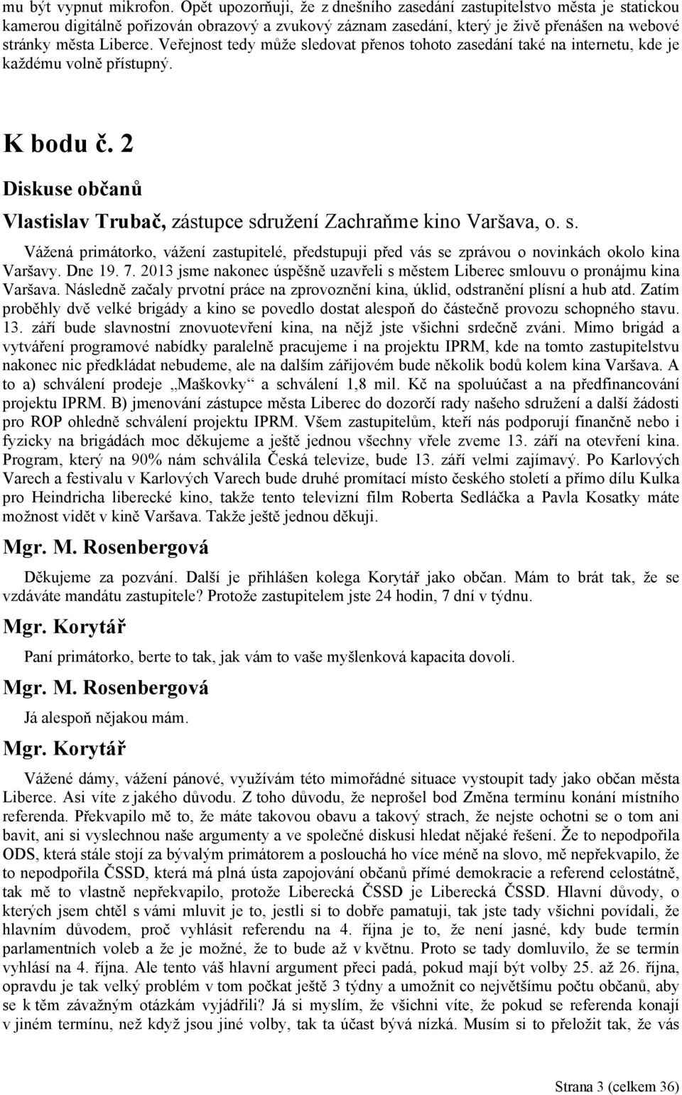 Veřejnost tedy může sledovat přenos tohoto zasedání také na internetu, kde je každému volně přístupný. K bodu č. 2 Diskuse občanů Vlastislav Trubač, zástupce sdružení Zachraňme kino Varšava, o. s. Vážená primátorko, vážení zastupitelé, předstupuji před vás se zprávou o novinkách okolo kina Varšavy.