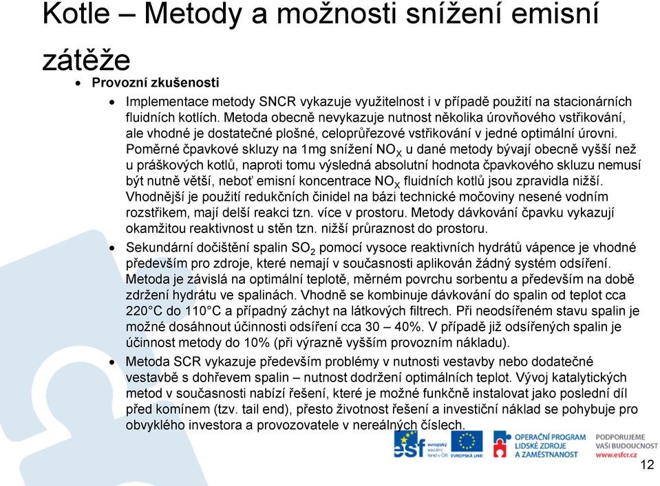 Poměrné čpavkové skluzy na 1mg snížení NO X u dané metody bývají obecně vyšší než u práškových kotlů, naproti tomu výsledná absolutní hodnota čpavkového skluzu nemusí být nutně větší, neboť emisní