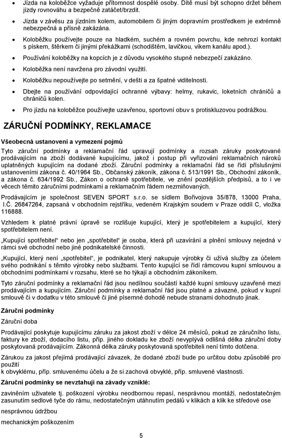 Koloběžku používejte pouze na hladkém, suchém a rovném povrchu, kde nehrozí kontakt s pískem, štěrkem či jinými překážkami (schodištěm, lavičkou, víkem kanálu apod.).