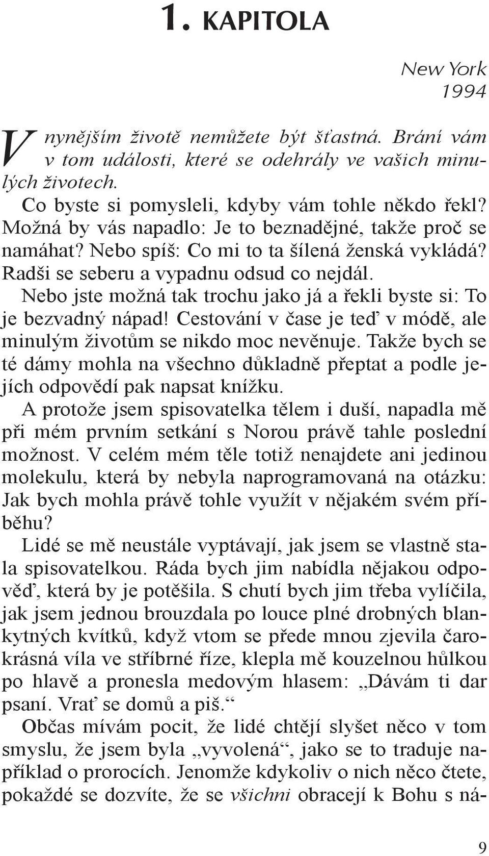 Nebo jste možná tak trochu jako já a řekli byste si: To je bezvadný nápad! Cestování v čase je teď v módě, ale minulým životům se nikdo moc nevěnuje.