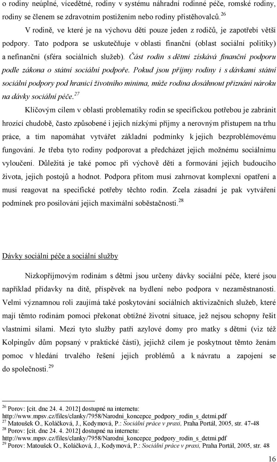 Tato podpora se uskutečňuje v oblasti finanční (oblast sociální politiky) a nefinanční (sféra sociálních sluţeb). Část rodin s dětmi získává finanční podporu podle zákona o státní sociální podpoře.