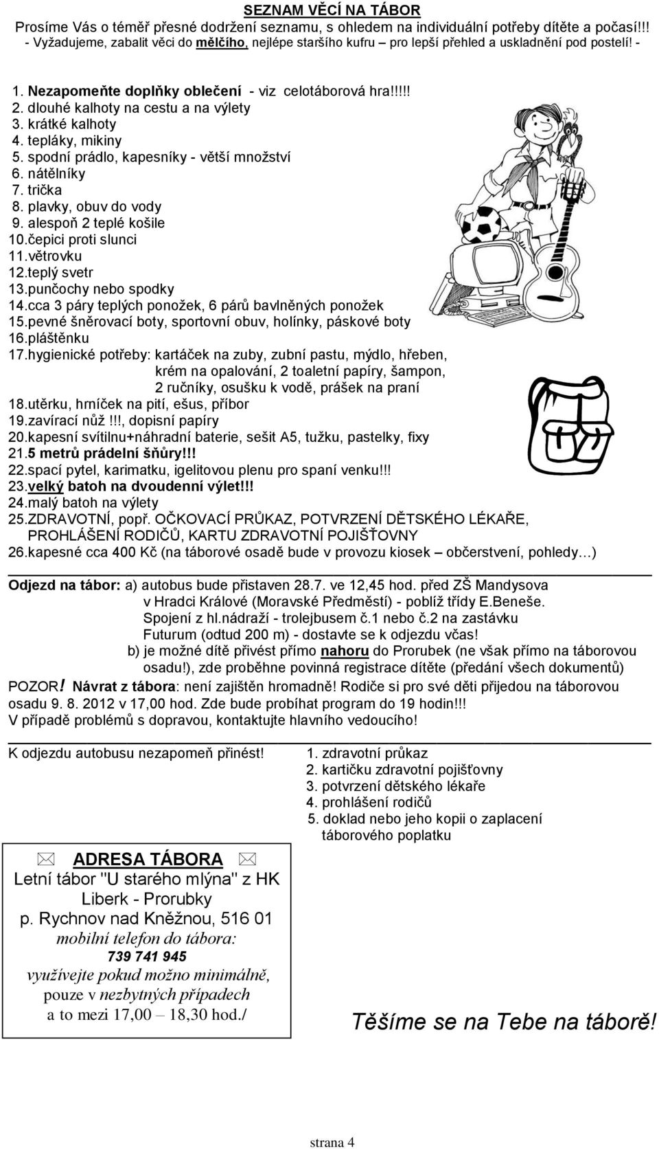 dlouhé kalhoty na cestu a na výlety 3. krátké kalhoty 4. tepláky, mikiny 5. spodní prádlo, kapesníky - větší množství 6. nátělníky 7. trička 8. plavky, obuv do vody 9. alespoň 2 teplé košile 10.