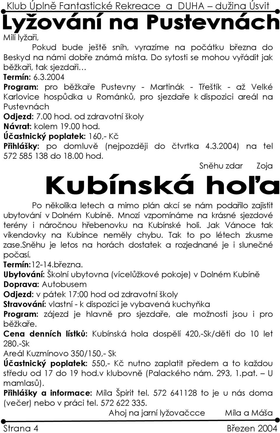 00 hod. Účastnický poplatek: 160,- Kč Přihlášky: po domluvě (nejpozději do čtvrtka 4.3.2004) na tel 572 585 138 do 18.00 hod. Sněhu zdar Zoja Po několika letech a mimo plán akcí se nám podařilo zajistit ubytování v Dolném Kubíně.