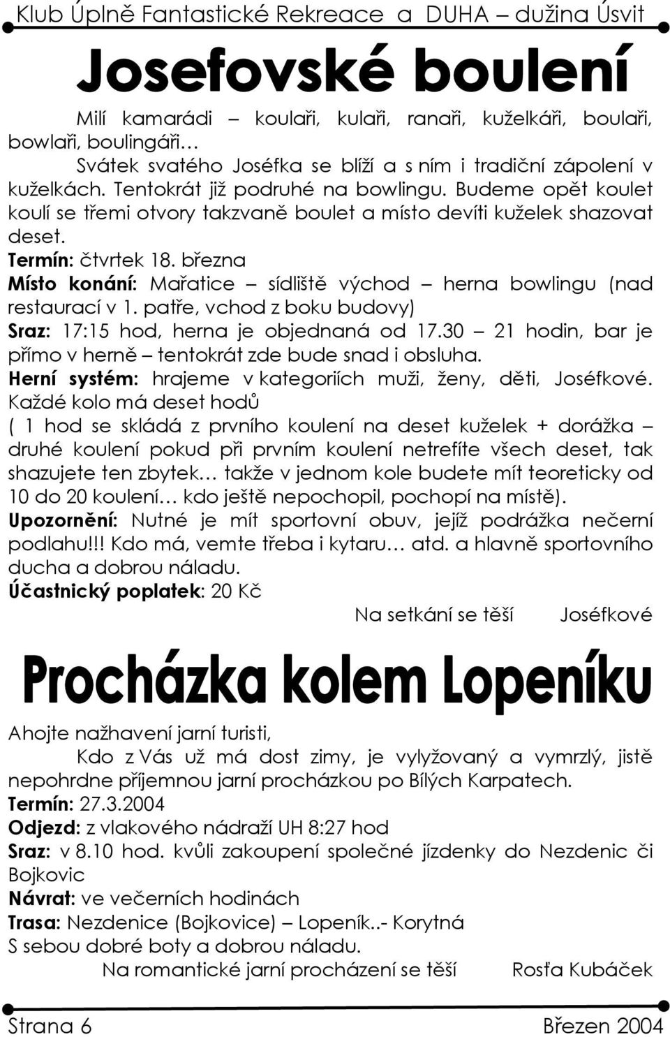 patře, vchod z boku budovy) Sraz: 17:15 hod, herna je objednaná od 17.30 21 hodin, bar je přímo v herně tentokrát zde bude snad i obsluha.