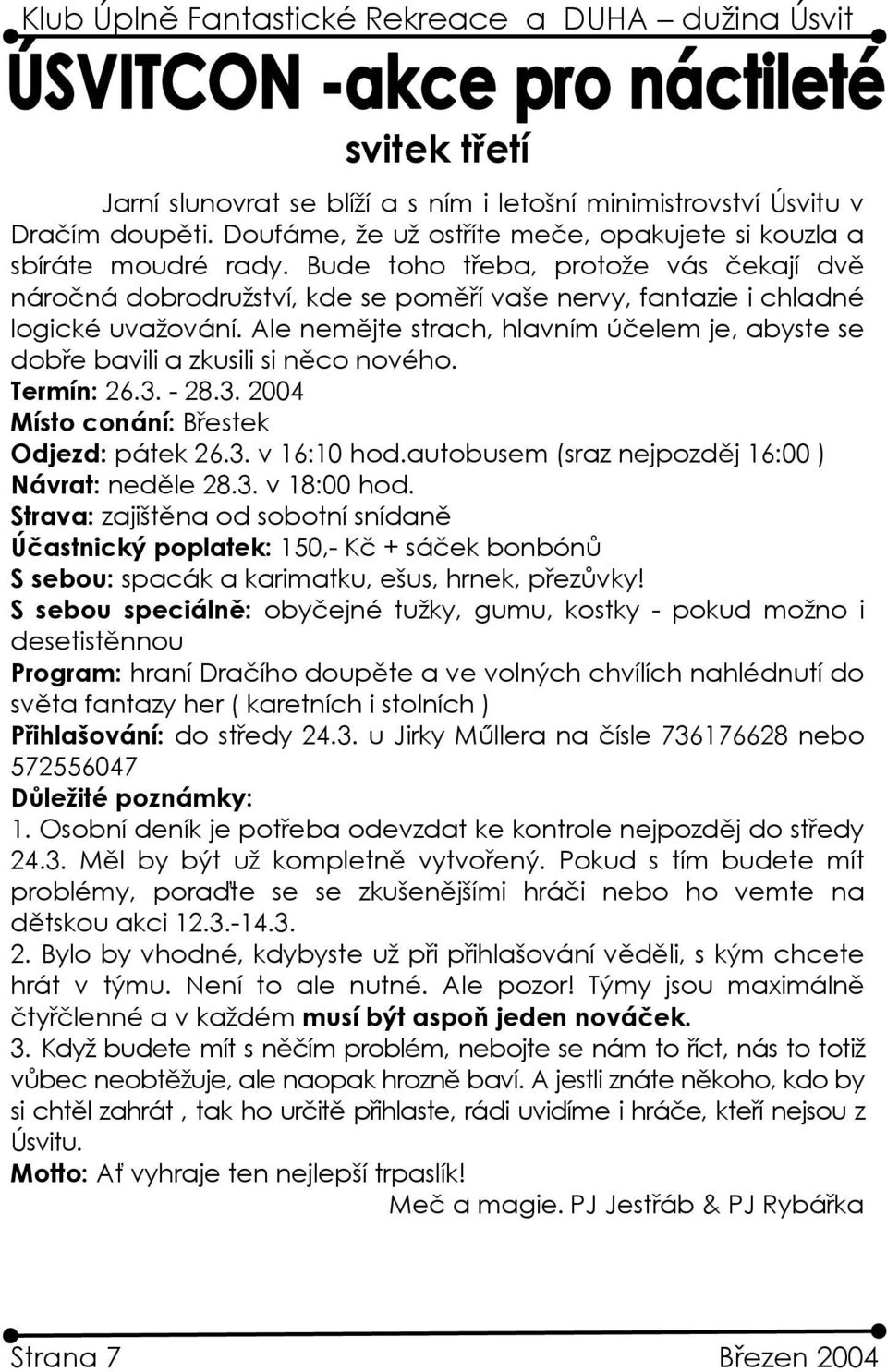 Ale nemějte strach, hlavním účelem je, abyste se dobře bavili a zkusili si něco nového. Termín: 26.3. - 28.3. 2004 Místo conání: Břestek Odjezd: pátek 26.3. v 16:10 hod.