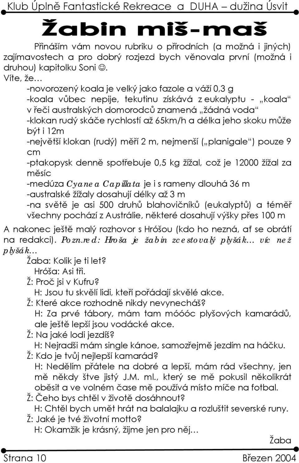 65km/h a délka jeho skoku může být i 12m -největší klokan (rudý) měří 2 m, nejmenší ( planigale ) pouze 9 cm -ptakopysk denně spotřebuje 0,5 kg žížal, což je 12000 žížal za měsíc -medúza Cyanea