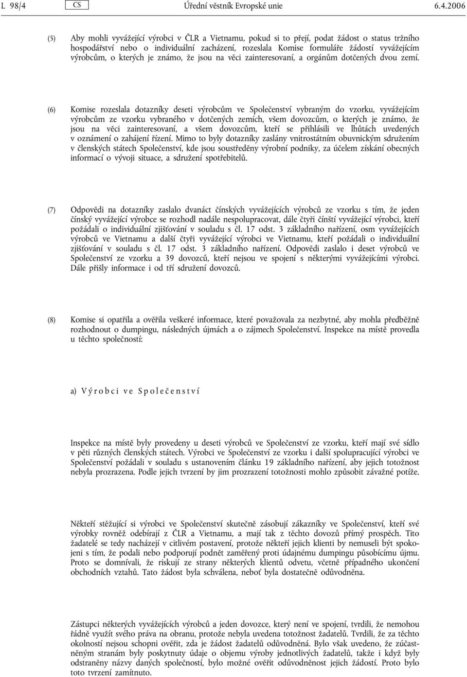 2006 (5) Aby mohli vyvážející výrobci v ČLR a Vietnamu, pokud si to přejí, podat žádost o status tržního hospodářství nebo o individuální zacházení, rozeslala Komise formuláře žádostí vyvážejícím