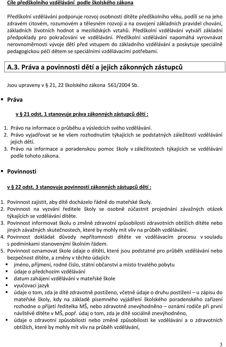 Předškolní vzdělávání napomáhá vyrovnávat nerovnoměrnosti vývoje dětí před vstupem do základního vzdělávání a poskytuje speciálně pedagogickou péči dětem se speciálními vzdělávacími potřebami. A.3.