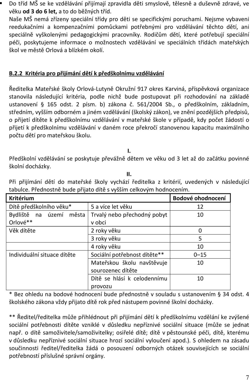 Nejsme vybaveni reedukačními a kompenzačními pomůckami potřebnými pro vzdělávání těchto dětí, ani speciálně vyškolenými pedagogickými pracovníky.