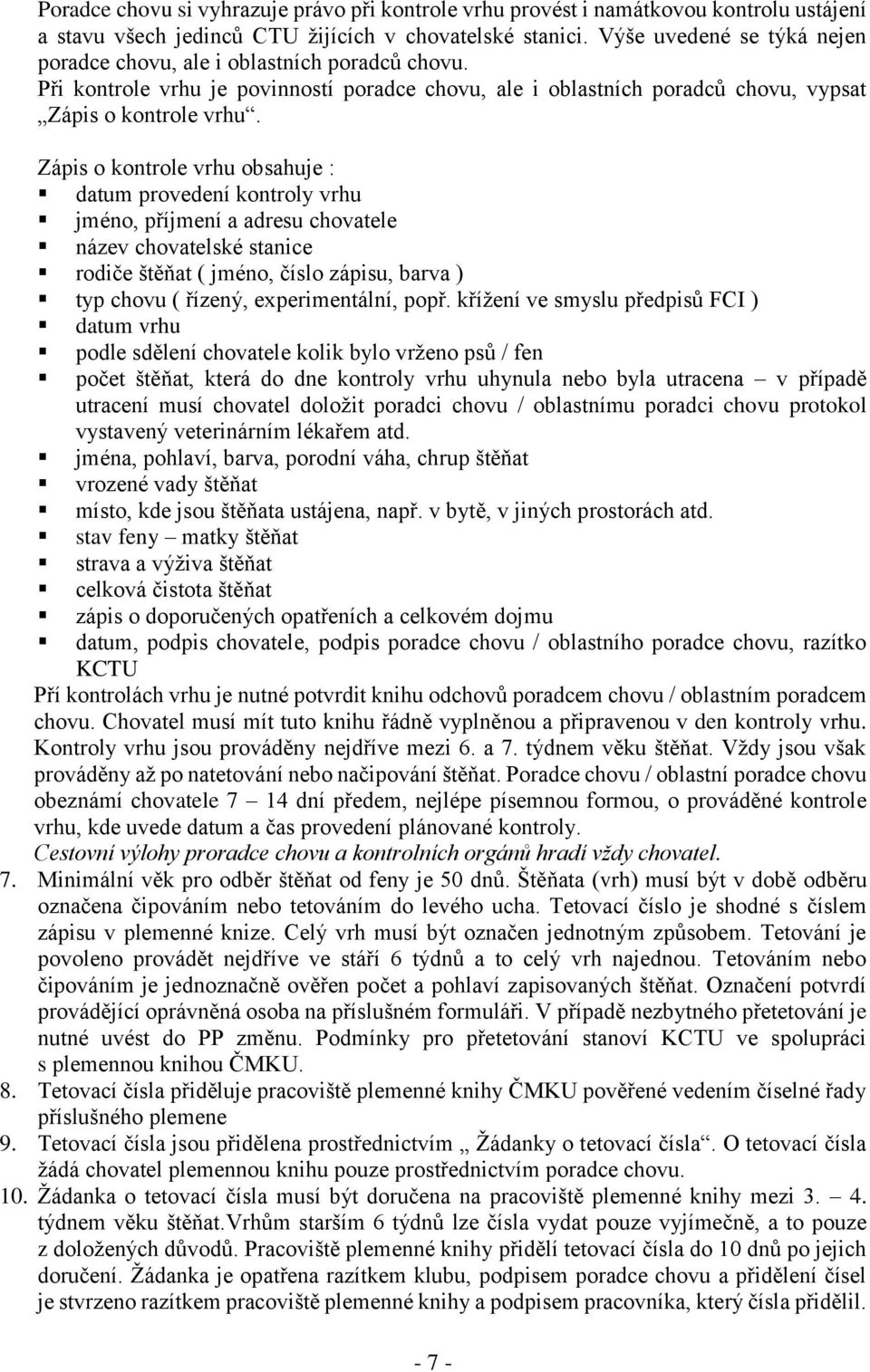 Zápis o kontrole vrhu obsahuje : datum provedení kontroly vrhu jméno, příjmení a adresu chovatele název chovatelské stanice rodiče štěňat ( jméno, číslo zápisu, barva ) typ chovu ( řízený,