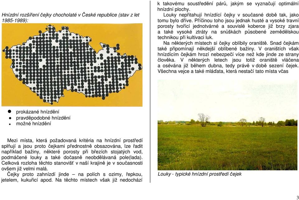 Příčinou toho jsou jednak husté a vysoké travní porosty tvořící jednotvárné a souvislé koberce již brzy zjara a také vysoké ztráty na snůškách působené zemědělskou technikou při kultivaci luk.