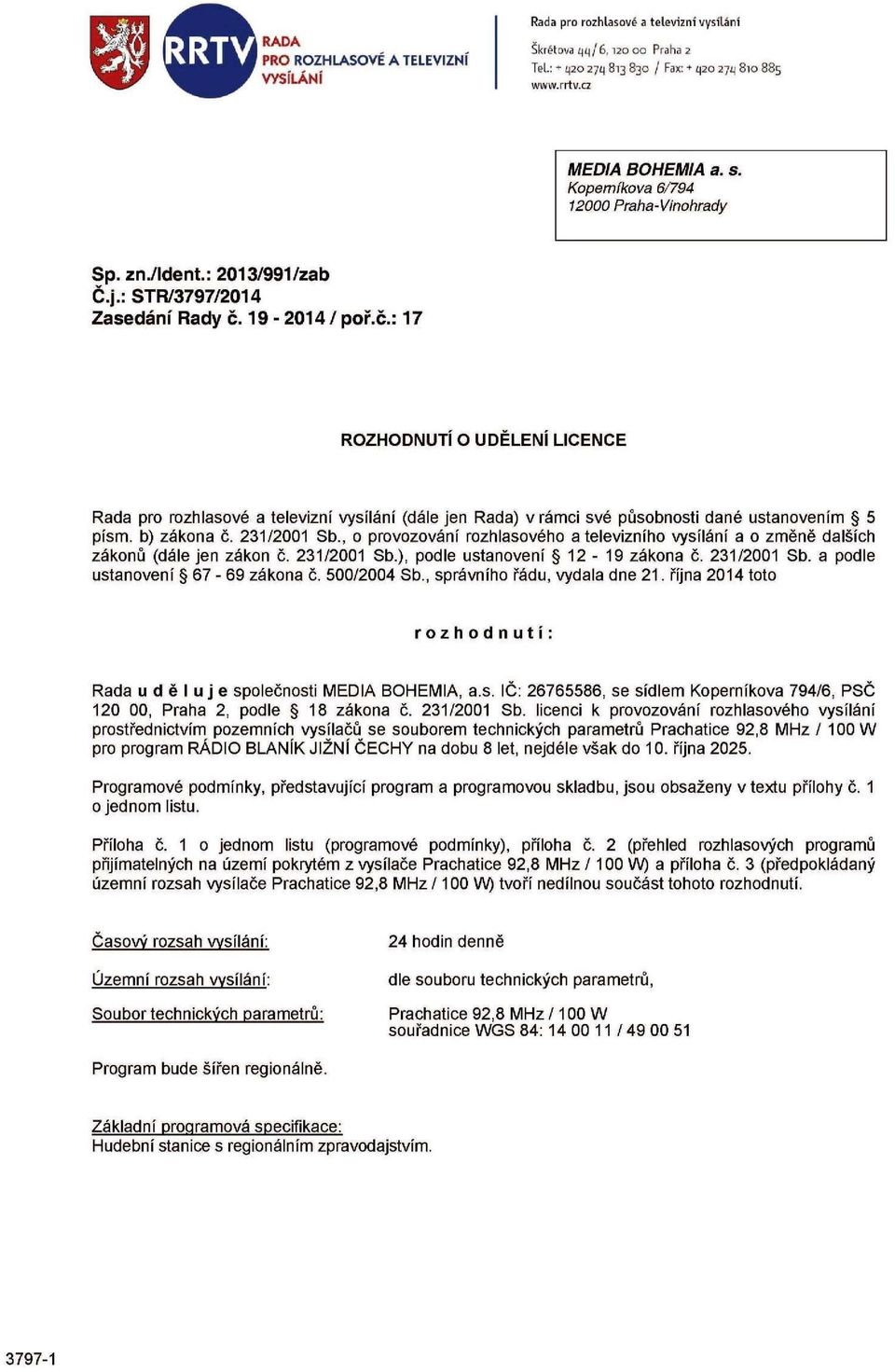 19-2014/ poř.č.: 17 ROZHODNUTÍ O UDĚLENÍ LICENCE Rada pro rozhlasové a televizní vysílání (dále jen Rada) v rámci své působnosti dané ustanovením 5 písm. b) zákona č. 231/2001 Sb.