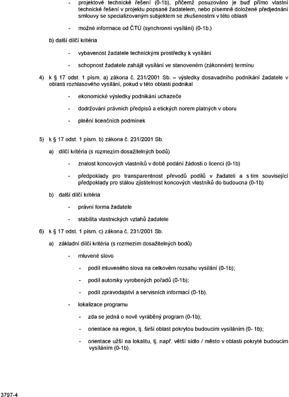 ) vybavenost žadatele technickými prostředky k vysílání schopnost žadatele zahájit vysílání ve stanoveném (zákonném) termínu k 17 odst. 1 písm. a) zákona č. 231/2001 Sb.