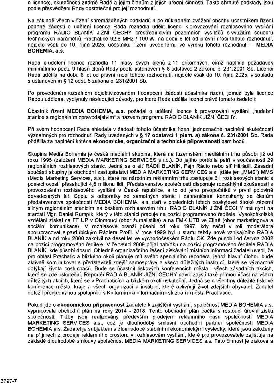 programu RÁDIO BLANÍK JIŽNÍ ČECHY prostřednictvím pozemních vysílačů s využitím souboru technických parametrů Prachatice 92,8 MHz / 100 W, na dobu 8 let od právní moci tohoto rozhodnutí, nejdéle však