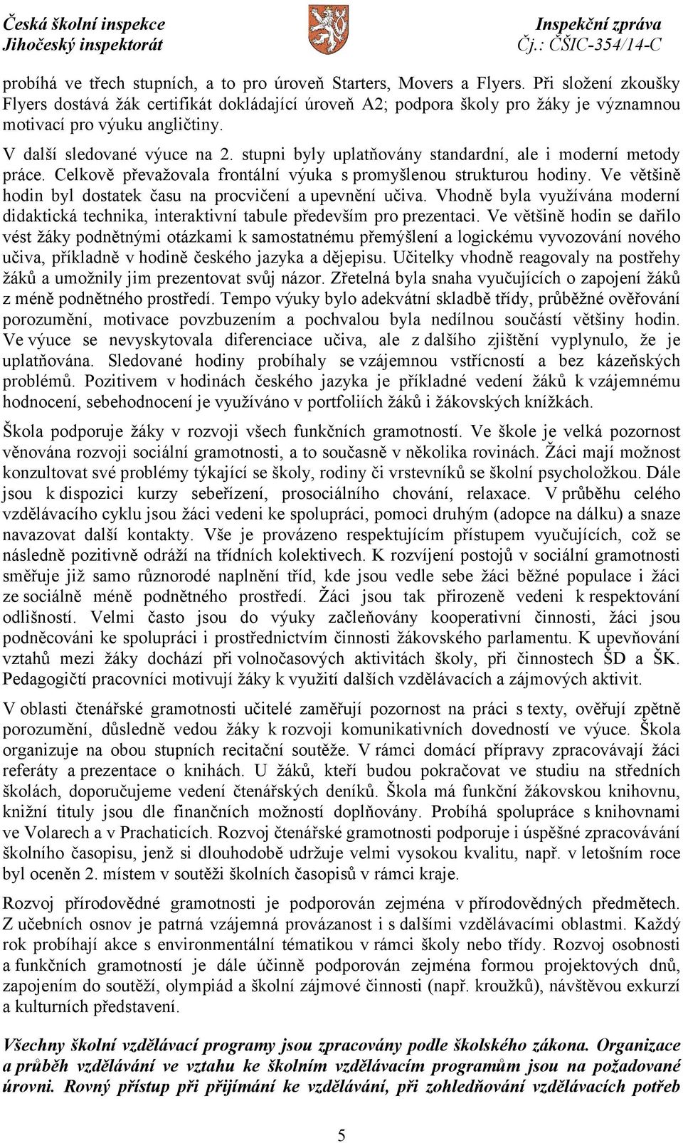 stupni byly uplatňovány standardní, ale i moderní metody práce. Celkově převažovala frontální výuka s promyšlenou strukturou hodiny. Ve většině hodin byl dostatek času na procvičení aupevnění učiva.