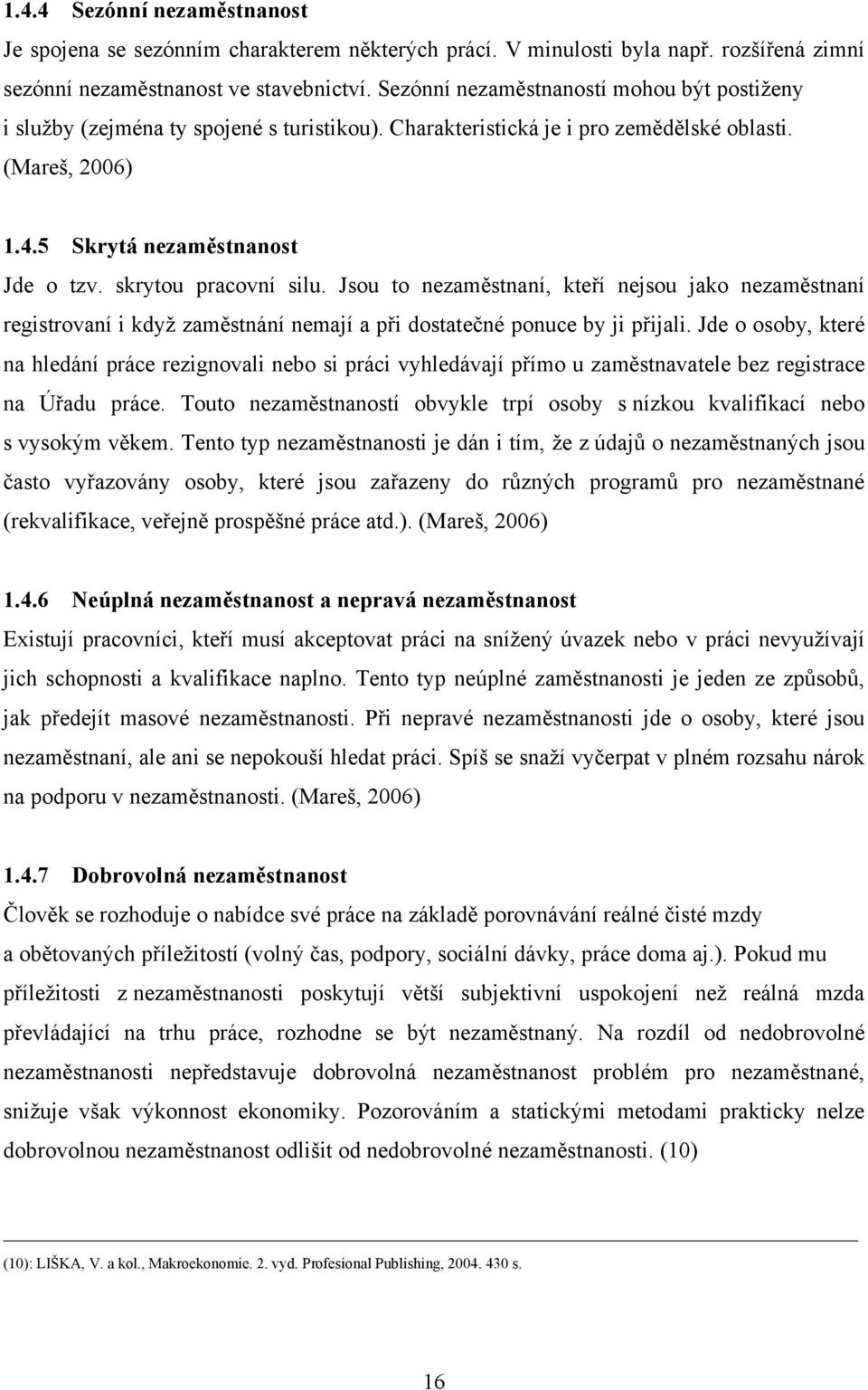 skrytou pracovní silu. Jsou to nezaměstnaní, kteří nejsou jako nezaměstnaní registrovaní i kdyţ zaměstnání nemají a při dostatečné ponuce by ji přijali.