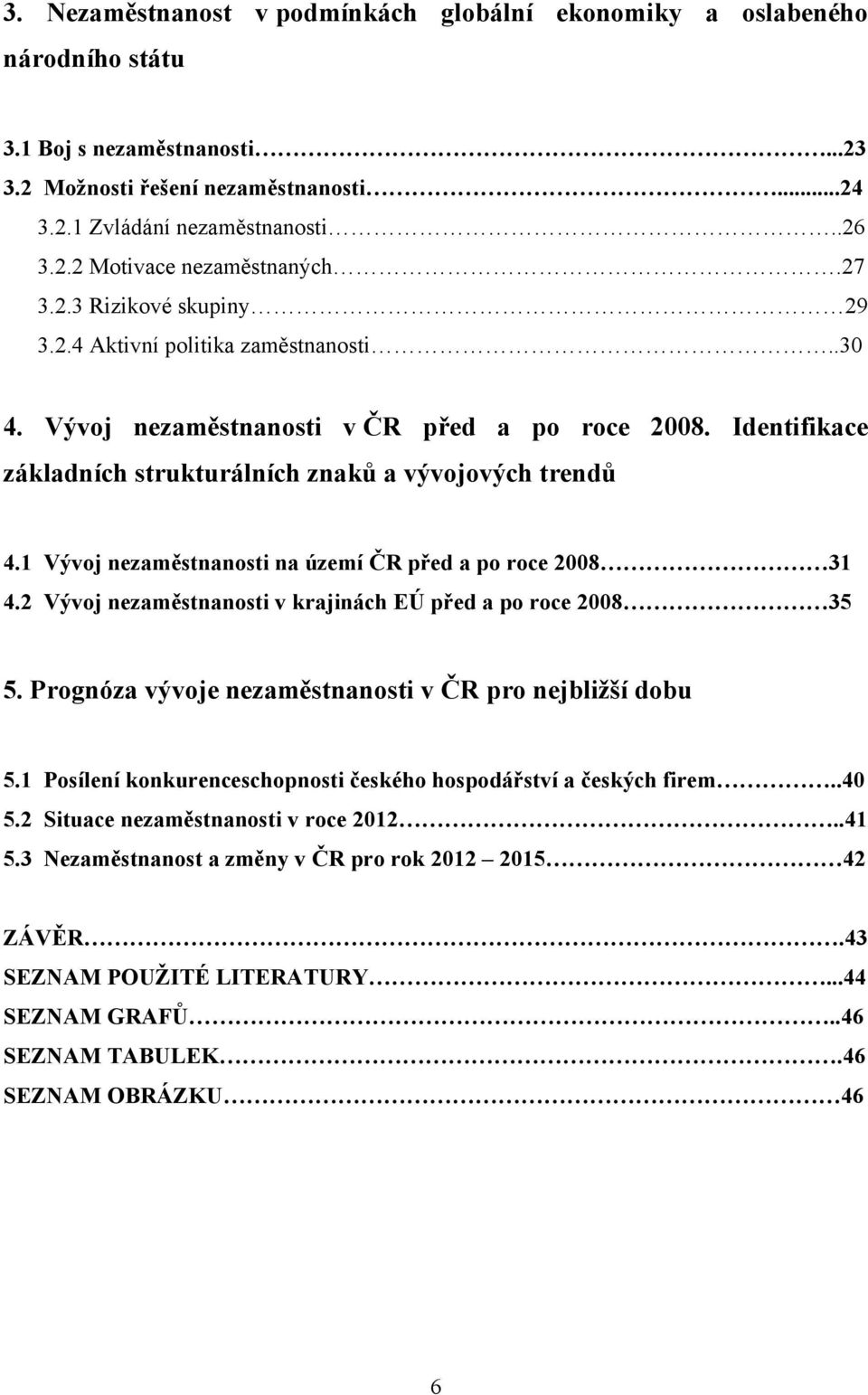 1 Vývoj nezaměstnanosti na území ČR před a po roce 2008 31 4.2 Vývoj nezaměstnanosti v krajinách EÚ před a po roce 2008 35 5. Prognóza vývoje nezaměstnanosti v ČR pro nejbliţší dobu 5.