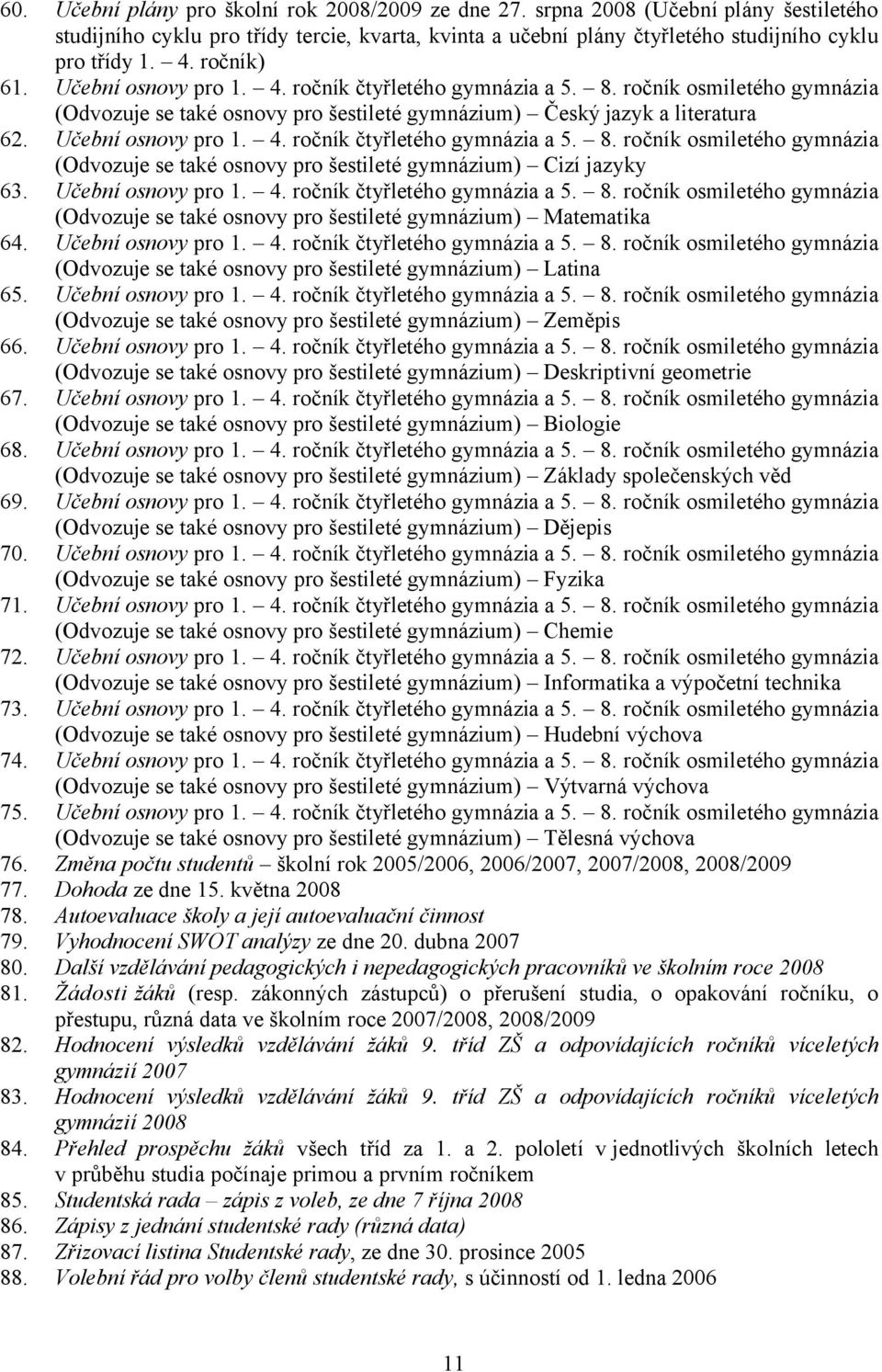 Učební osnovy pro 1. 4. ročník čtyřletého gymnázia a 5. 8. ročník osmiletého gymnázia (Odvozuje se také osnovy pro šestileté gymnázium) Matematika 64. Učební osnovy pro 1. 4. ročník čtyřletého gymnázia a 5. 8. ročník osmiletého gymnázia (Odvozuje se také osnovy pro šestileté gymnázium) Latina 65.