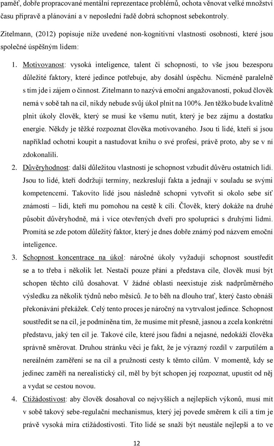 Motivovanost: vysoká inteligence, talent či schopnosti, to vše jsou bezesporu důležité faktory, které jedince potřebuje, aby dosáhl úspěchu. Nicméně paralelně s tím jde i zájem o činnost.