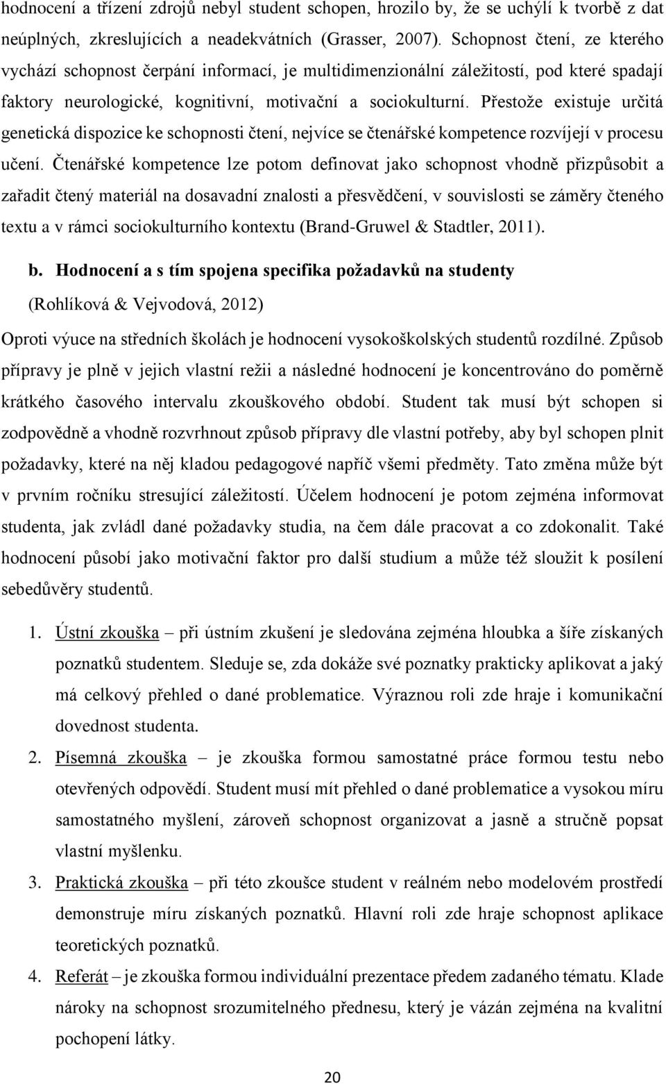 Přestože existuje určitá genetická dispozice ke schopnosti čtení, nejvíce se čtenářské kompetence rozvíjejí v procesu učení.