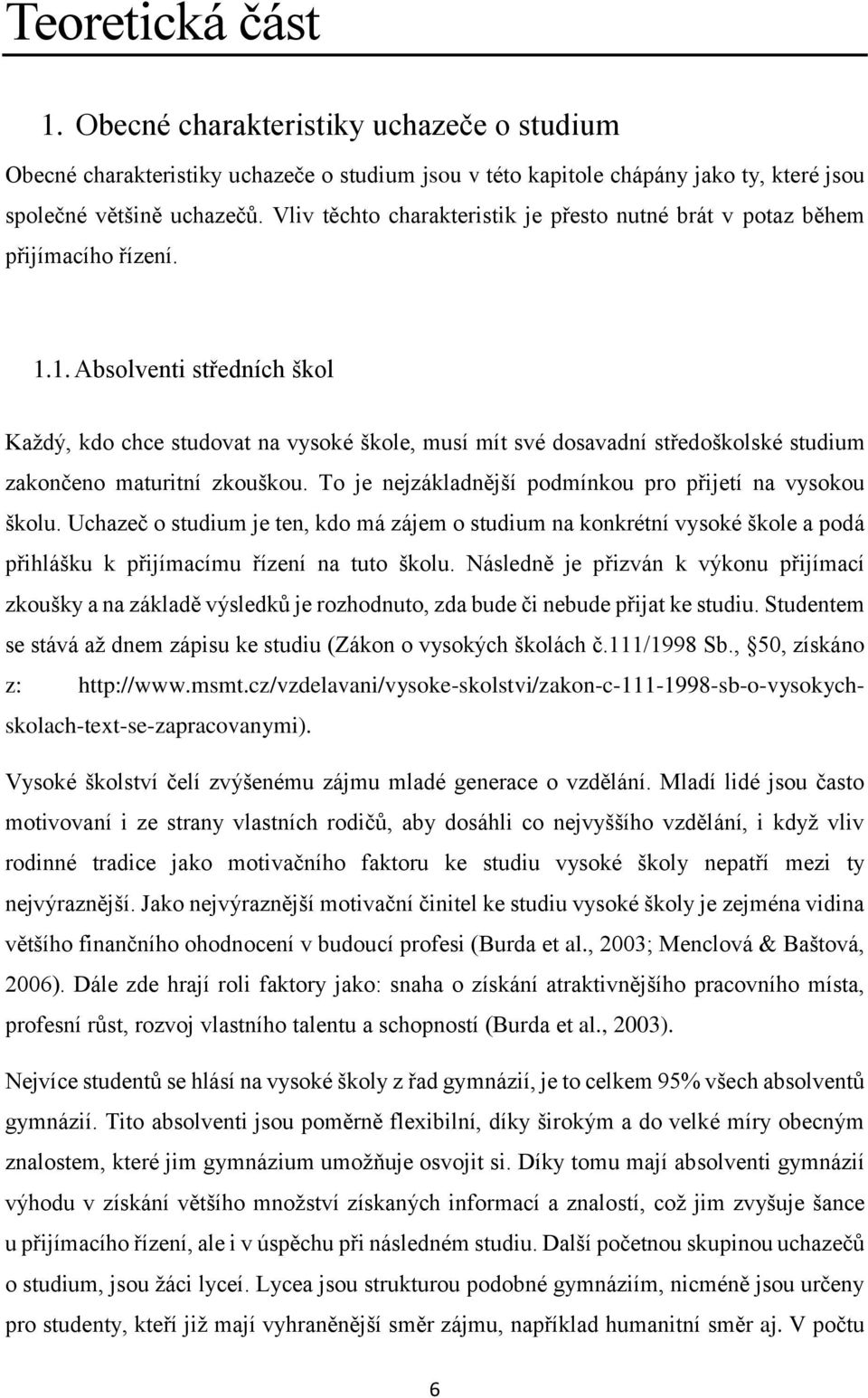 1. Absolventi středních škol Každý, kdo chce studovat na vysoké škole, musí mít své dosavadní středoškolské studium zakončeno maturitní zkouškou.