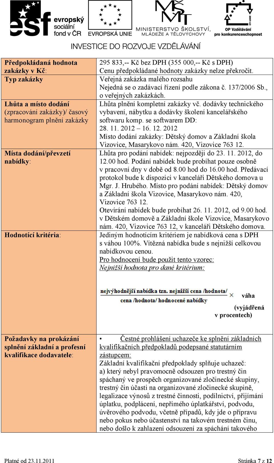 Lhůta plnění kompletní zakázky vč. dodávky technického vybavení, nábytku a dodávky školení kancelářského softwaru komp. se softwarem DD: 28. 11. 2012 16. 12.