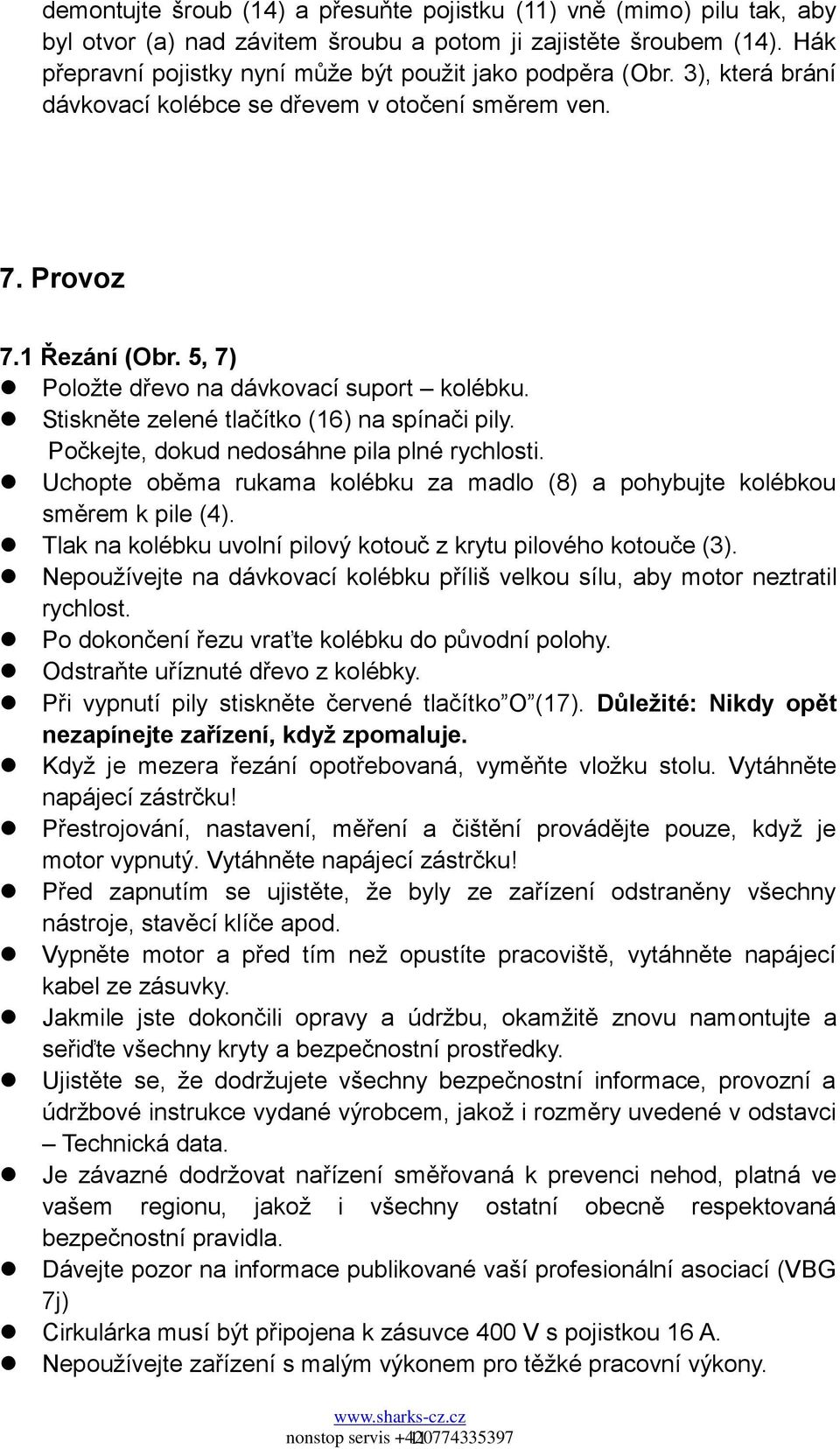 5, 7) Poloţte dřevo na dávkovací suport kolébku. Stiskněte zelené tlačítko (16) na spínači pily. Počkejte, dokud nedosáhne pila plné rychlosti.