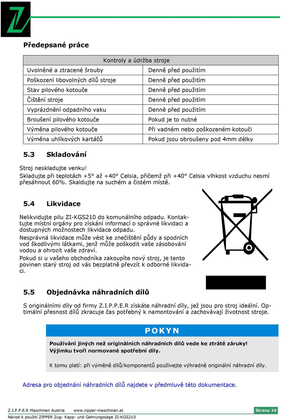 Pokud jsou obroušeny pod 4mm délky 5.3 Skladování Stroj neskladujte venku! Skladujte při teplotách +5 až +40 Celsia, přičemž při +40 Celsia vlhkost vzduchu nesmí přesáhnout 60%.