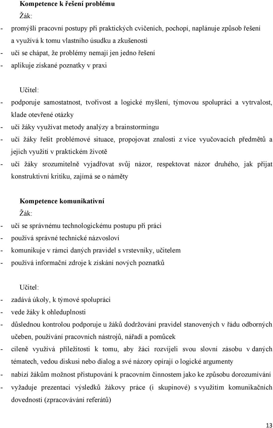 metody analýzy a brainstormingu - učí ţáky řešit problémové situace, propojovat znalosti z více vyučovacích předmětů a jejich vyuţití v praktickém ţivotě - učí ţáky srozumitelně vyjadřovat svůj