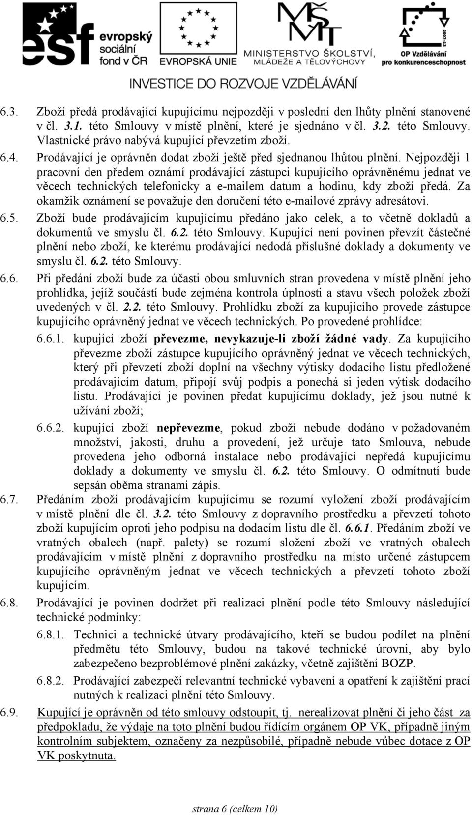 Nejpozději 1 pracovní den předem oznámí prodávající zástupci kupujícího oprávněnému jednat ve věcech technických telefonicky a e-mailem datum a hodinu, kdy zboží předá.