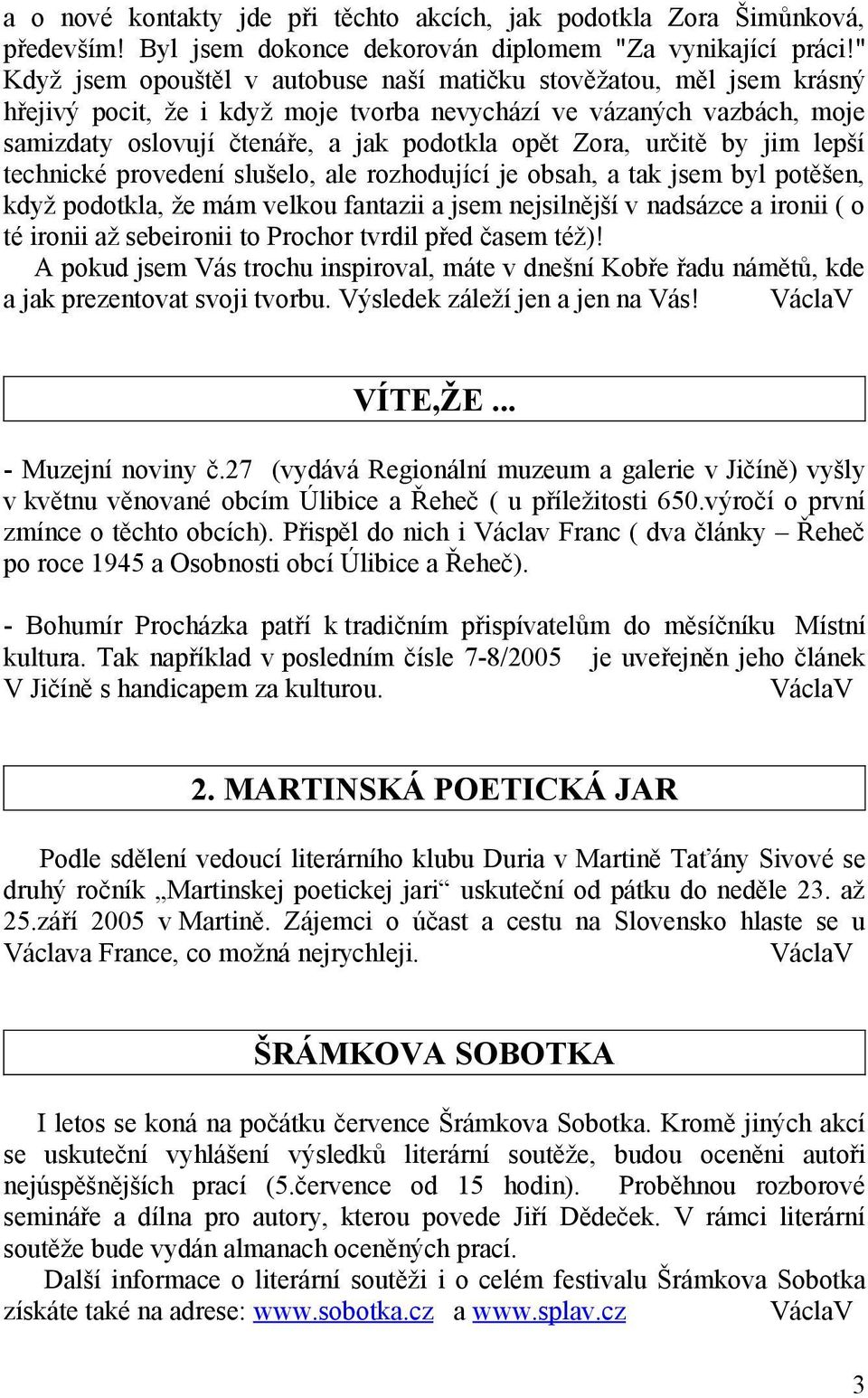 určitě by jim lepší technické provedení slušelo, ale rozhodující je obsah, a tak jsem byl potěšen, když podotkla, že mám velkou fantazii a jsem nejsilnější v nadsázce a ironii ( o té ironii až