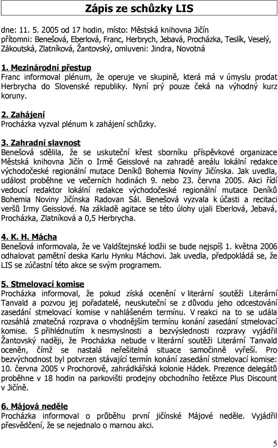 Mezinárodní přestup Franc informoval plénum, že operuje ve skupině, která má v úmyslu prodat Herbrycha do Slovenské republiky. Nyní prý pouze čeká na výhodný kurz koruny. 2.