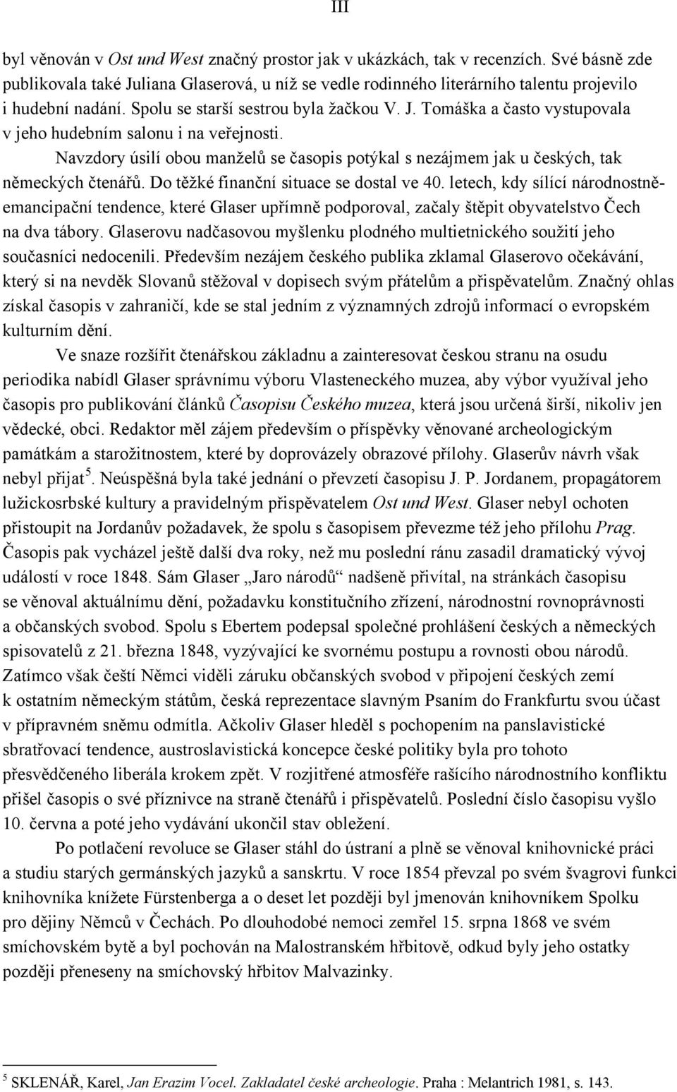 Navzdory úsilí obou manželů se časopis potýkal s nezájmem jak u českých, tak německých čtenářů. Do těžké finanční situace se dostal ve 40.