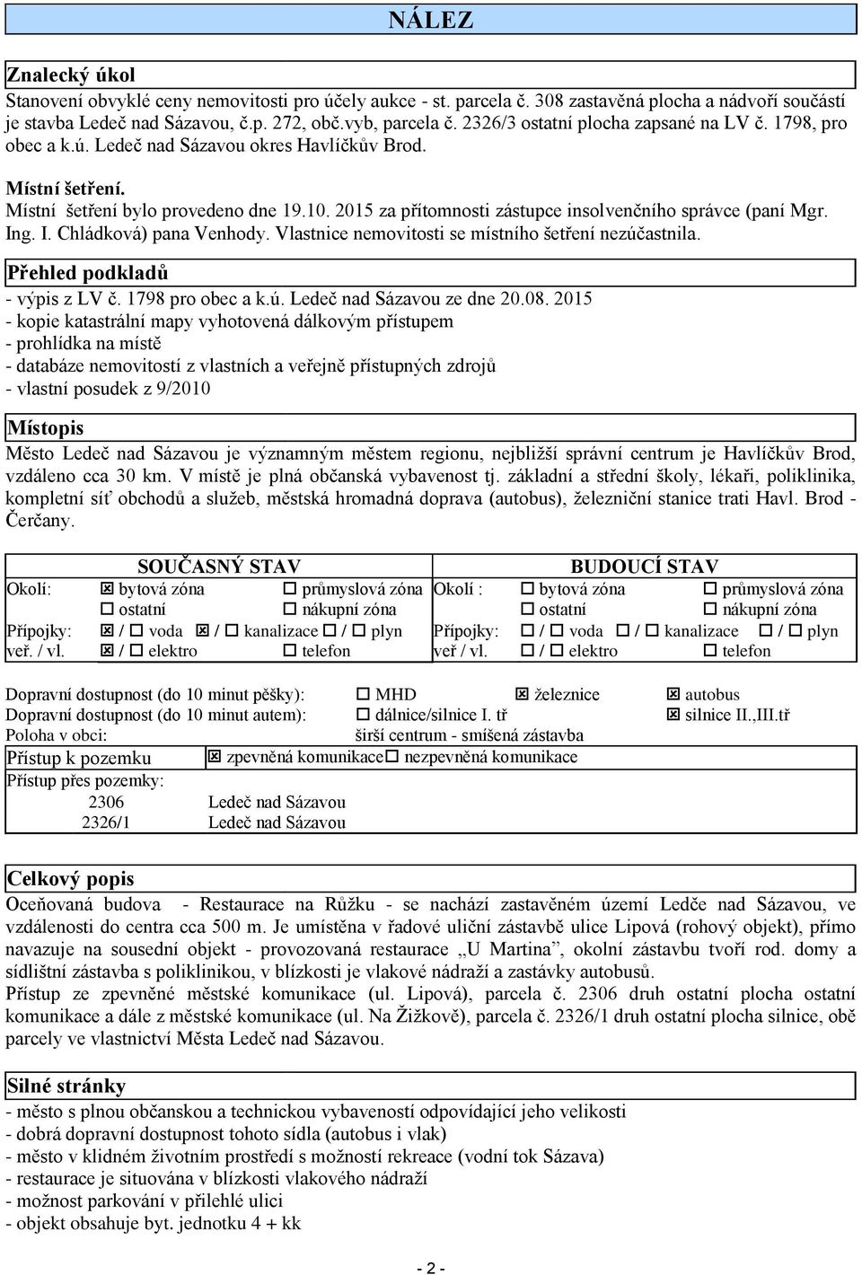 2015 za přítomnosti zástupce insolvenčního správce (paní Mgr. Ing. I. Chládková) pana Venhody. Vlastnice nemovitosti se místního šetření nezúčastnila. Přehled podkladů - výpis z LV č.