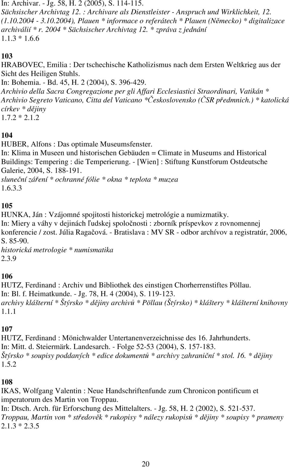 6 103 HRABOVEC, Emilia : Der tschechische Katholizismus nach dem Ersten Weltkrieg aus der Sicht des Heiligen Stuhls. In: Bohemia. - Bd. 45, H. 2 (2004), S. 396-429.