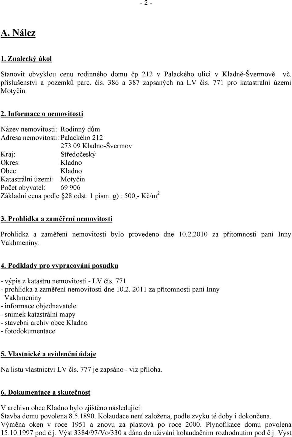 Informace o nemovitosti Název nemovitosti: Rodinný dům Adresa nemovitosti: Palackého 212 273 09 Kladno-Švermov Kraj: Středočeský Okres: Kladno Obec: Kladno Katastrální území: Motyčín Počet obyvatel: