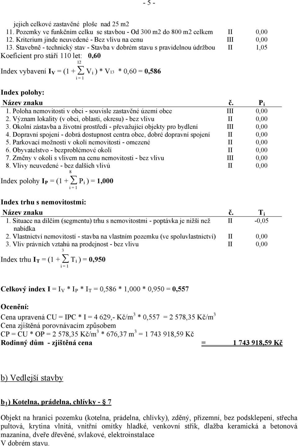 znaku č. P i 1. Poloha nemovitosti v obci - souvisle zastavěné území obce III 0,00 2. Význam lokality (v obci, oblasti, okresu) - bez vlivu II 0,00 3.