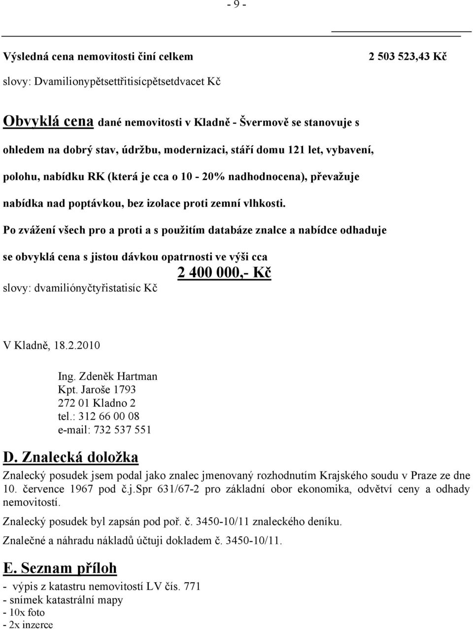 Po zvážení všech pro a proti a s použitím databáze znalce a nabídce odhaduje se obvyklá cena s jistou dávkou opatrnosti ve výši cca 2 400 000,- Kč slovy: dvamiliónyčtyřistatisíc Kč V Kladně, 18.2.2010 Ing.